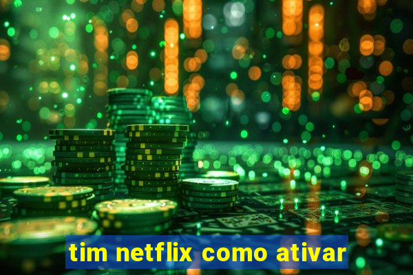 tim netflix como ativar